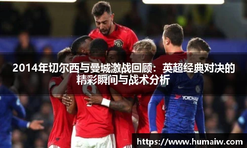 2014年切尔西与曼城激战回顾：英超经典对决的精彩瞬间与战术分析