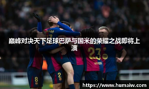 巅峰对决天下足球巴萨与国米的荣耀之战即将上演