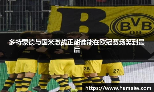 多特蒙德与国米激战正酣谁能在欧冠赛场笑到最后
